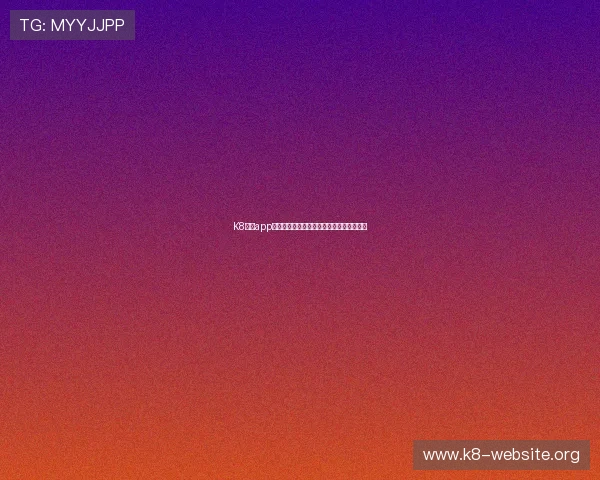 K8体育app官网最新版本下载安装指南与使用技巧推荐